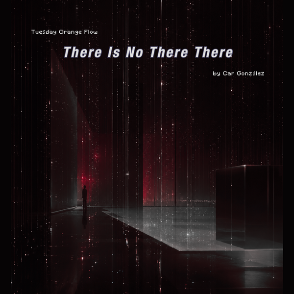 There Is No There There - Tuesday Orange Flow